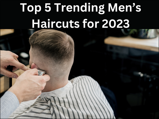 Top 5 Trending Men’s Haircuts For 2023